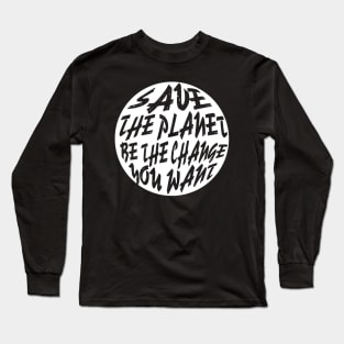 Save The Planet Be The Change You Want Long Sleeve T-Shirt